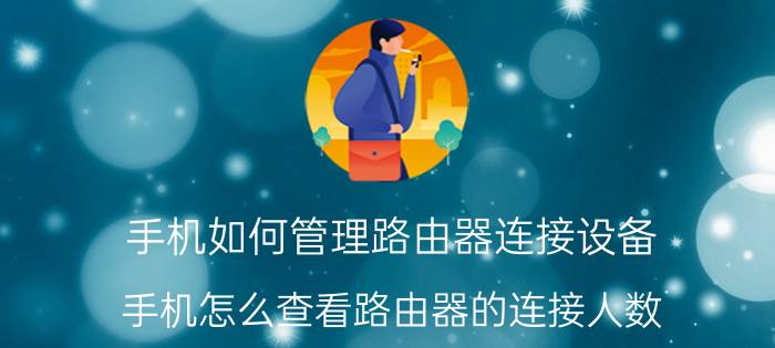 手机如何管理路由器连接设备 手机怎么查看路由器的连接人数？